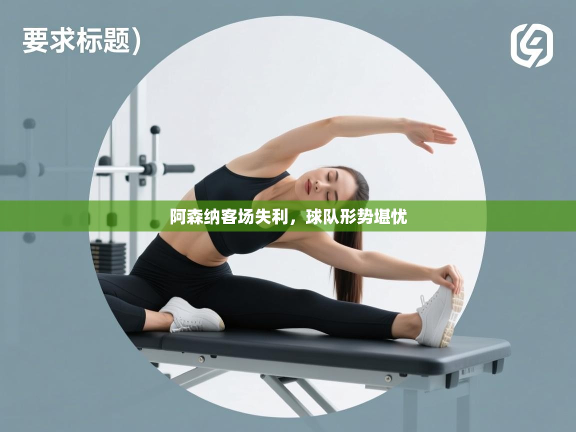 阿森纳客场失利,球队形势堪忧 第2张