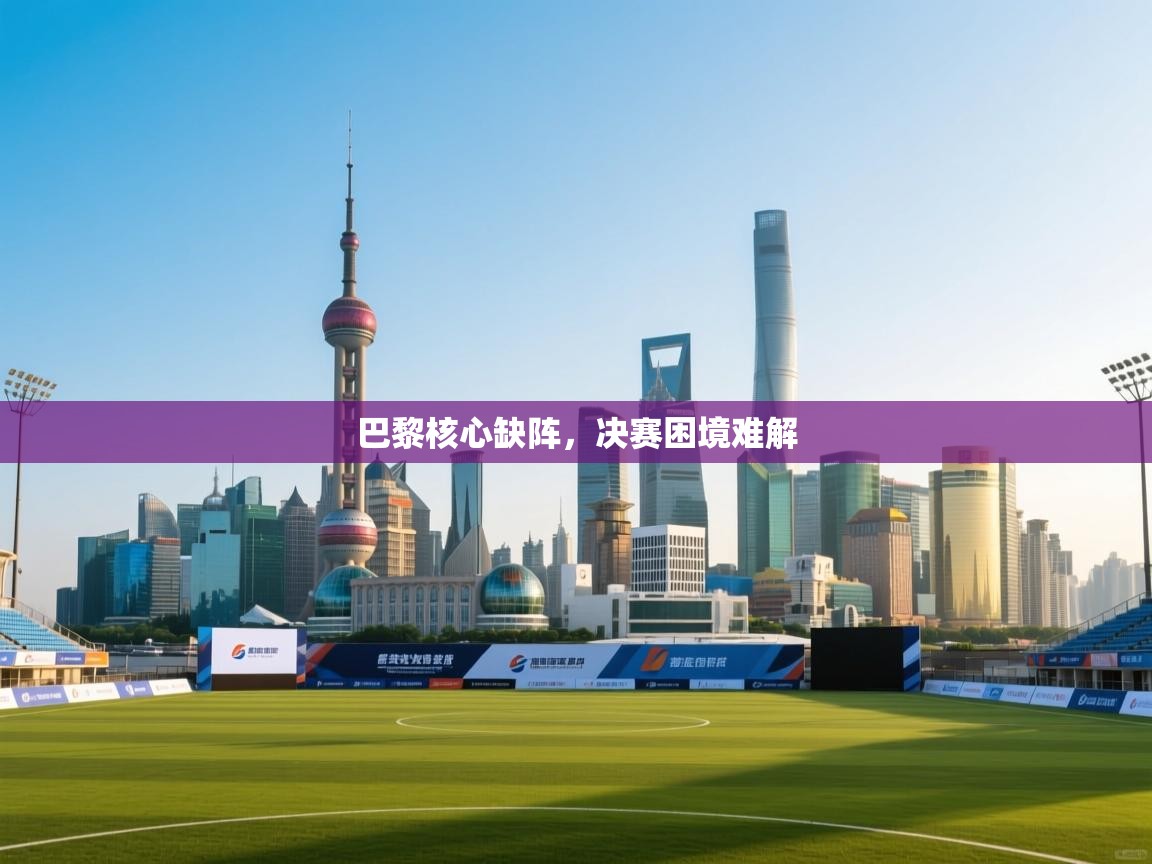 巴黎核心缺阵,决赛困境难解 第2张