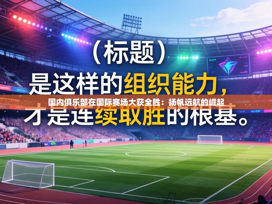 国内俱乐部在国际赛场大获全胜:扬帆远航的崛起 第2张